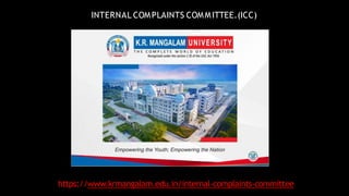 INTERNAL COMPLAINTS COMMITTEE.(ICC)
https://www.krmangalam.edu.in/internal-complaints-committee
 