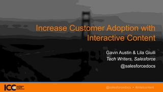 Increase Customer Adoption with
Interactive Content
Gavin Austin & Lila Giuili
Tech Writers, Salesforce
@salesforcedocs
@salesforcedocs • #intelcontent
 