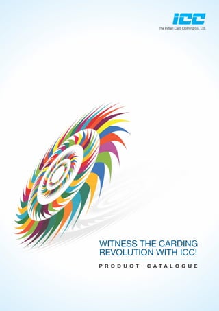 The Indian Card Clothing Co. Ltd.
P R O D U C T C A T A L O G U E
WITNESS THE CARDING
REVOLUTION WITH ICC!
 