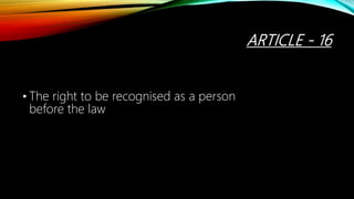 ARTICLE - 16
• The right to be recognised as a person
before the law
 