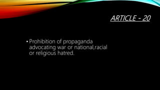 ARTICLE - 20
• Prohibition of propaganda
advocating war or national,racial
or religious hatred.
 