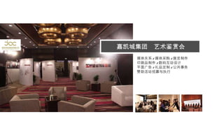 媒体关系 / 媒体采购 / 展览制作 印刷品制作 / 数码互动设计 平面广告 / 礼品定制 / 公共事务 赞助活动招募与执行 嘉凯城集团  艺术鉴赏会 