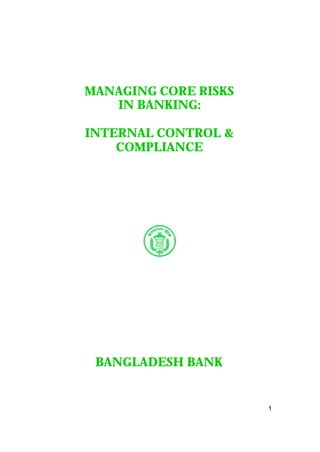 MANAGING CORE RISKS
   IN BANKING:

INTERNAL CONTROL &
    COMPLIANCE




 BANGLADESH BANK


                      1
 