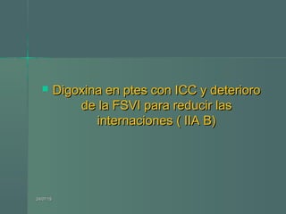 Digoxina en ptes con ICC y deterioroDigoxina en ptes con ICC y deterioro
de la FSVI para reducir lasde la FSVI para reducir las
internaciones ( IIA B)internaciones ( IIA B)
24/07/1524/07/15
 