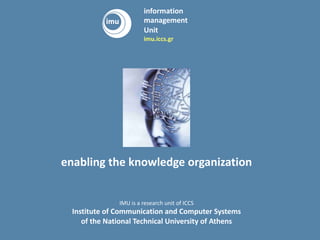 http://imu.iccs.gr
enabling the knowledge organization
IMU is a research unit of ICCS
Institute of Communication and Computer Systems
of the National Technical University of Athens
information
management
Unit
imu.iccs.gr
 