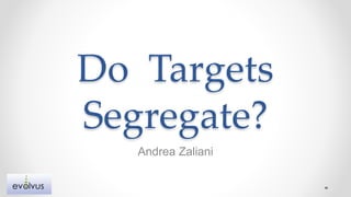 Do Targets
Segregate?
Andrea Zaliani
 
