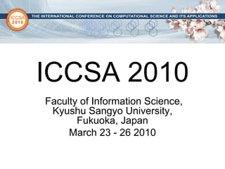 ICCSA 2010 Faculty of Information Science, Kyushu Sangyo University, Fukuoka, Japan March 23 - 26 2010 
