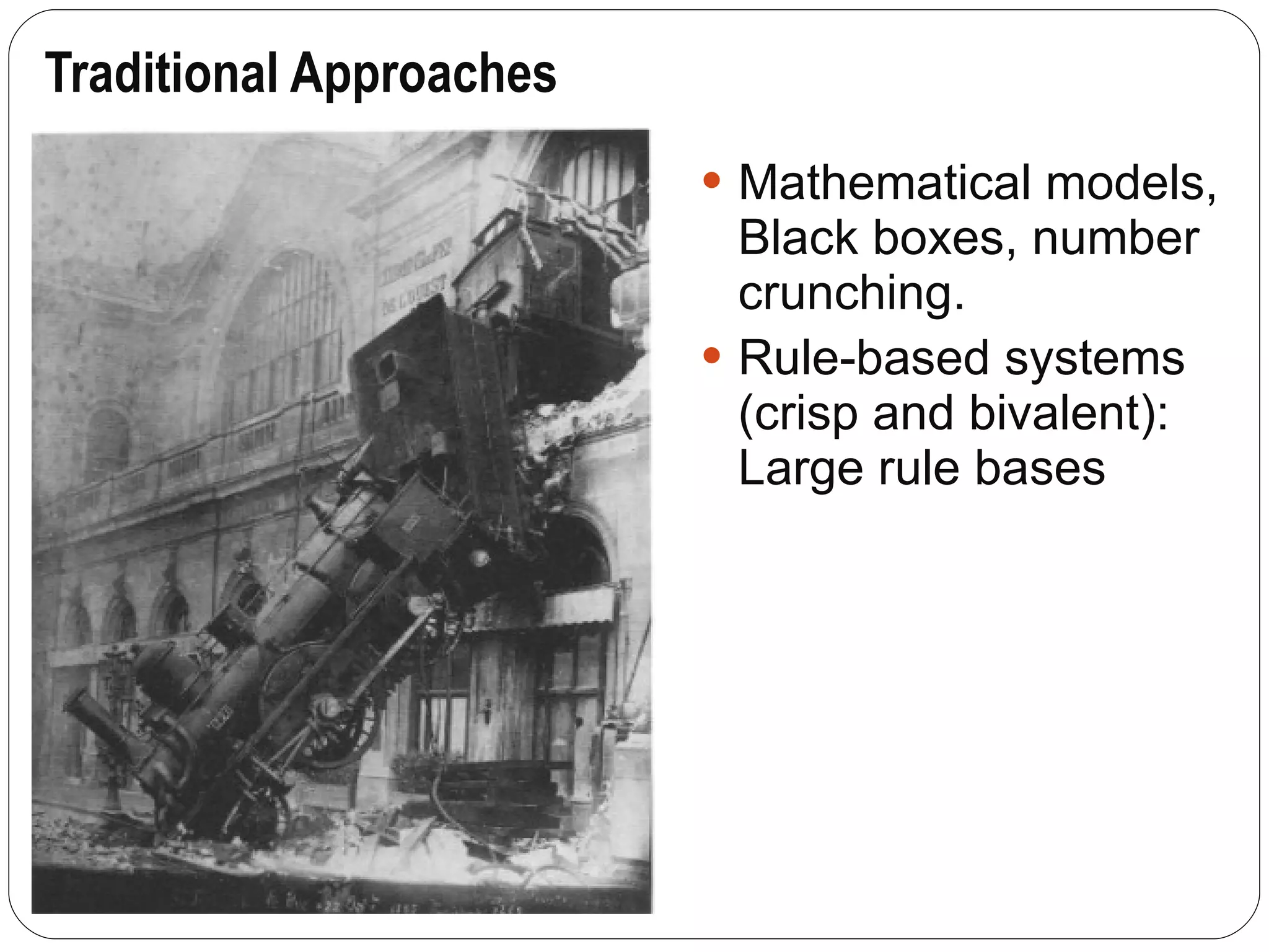 Traditional Approaches Mathematical models, Black boxes, number crunching. Rule-based systems (crisp and bivalent):  Large rule bases 