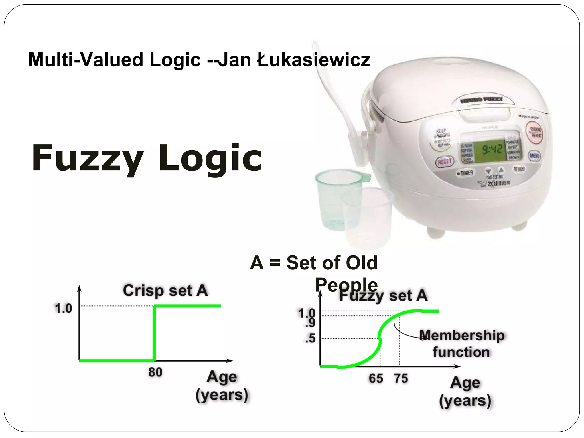 Fuzzy Logic A = Set of Old People Multi-Valued Logic --  Jan Łukasiewicz  