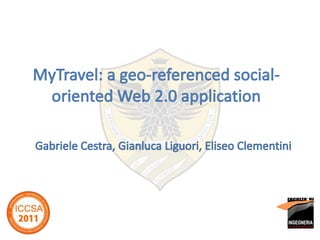 MyTravel: a geo-referenced social-oriented Web 2.0 application Gabriele Cestra, Gianluca Liguori, Eliseo Clementini 