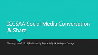 ICCSAA Social Media Conversation
& Share
Thursday, June 9, 2016 | Facilitated by Stephanie Quirk, College of DuPage
 