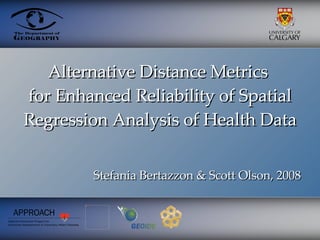 Alternative Distance Metrics  for Enhanced Reliability of Spatial Regression Analysis of Health Data Stefania Bertazzon & Scott Olson, 2008 