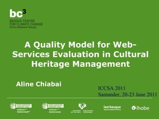 A Quality Model for Web-Services Evaluation in Cultural Heritage Management ICCSA 2011 Santander, 20-23 June 2011 Aline Chiabai 