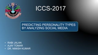 • RABI JALAN
• AJAY TOMAR
• DR. NIMISH KUMAR
ICCS-2017
PREDICTING PERSONALITY TYPES
BY ANALYZING SOCIAL MEDIA
 