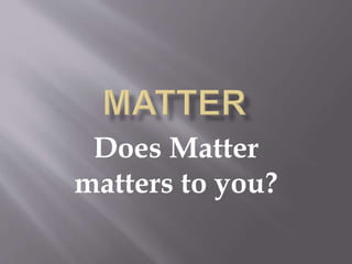 Does Matter
matters to you?
 