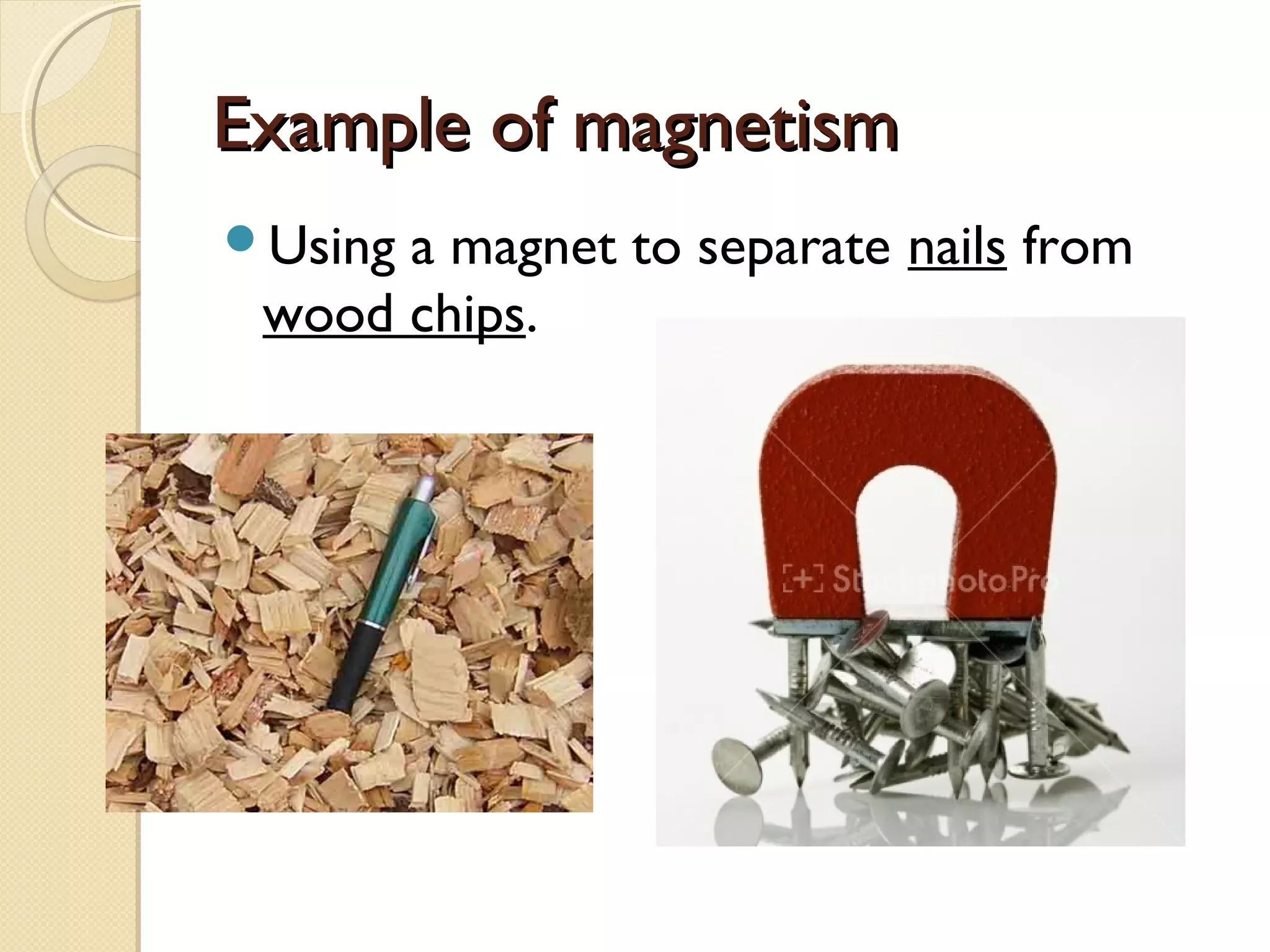 Example of magnetismExample of magnetism
Using a magnet to separate nails from
wood chips.
 