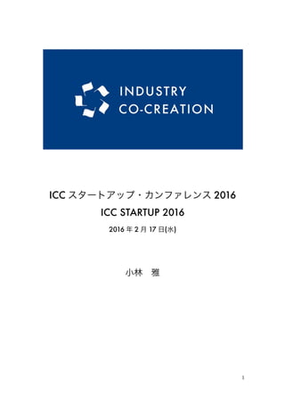1
ICC STARTUP 2016
2016 年 2 月 17 日(水)
小林 雅
 