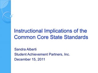 Instructional Implications of the
Common Core State Standards

Sandra Alberti
Student Achievement Partners, Inc.
December 15, 2011
 