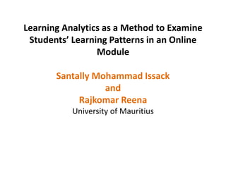 Learning Analytics as a Method to Examine
Students’ Learning Patterns in an Online
Module
Santally Mohammad Issack
and
Rajkomar Reena
University of Mauritius
 