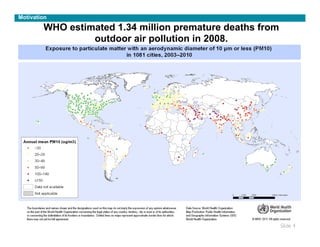 Motivation

        WHO estimated 1.34 million premature deaths from
                 outdoor air pollution in 2008.




                                                           Slide 4
                                                                 	

 