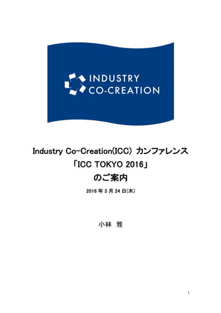 1
Industry Co-Creation(ICC) カンファレンス
「ICC TOKYO 2016」
プログラム
2016 年 3 月 24 日(木)
小林 雅
 