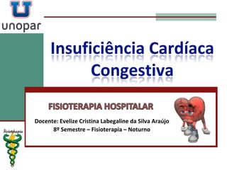 Insuficiência Cardíaca
Congestiva
Docente: Evelize Cristina Labegaline da Silva Araújo
8º Semestre – Fisioterapia – Noturno
 