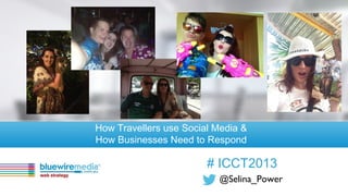 @Selina_Power
# ICCT2013
How Travellers use Social Media &
How Businesses Need to Respond
 