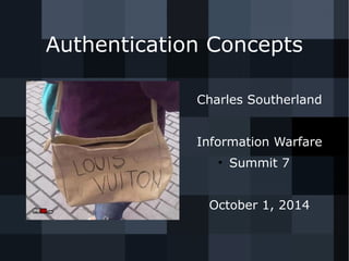 Authentication Concepts 
Charles Southerland 
Information Warfare 
● Summit 7 
October 1, 2014 
 