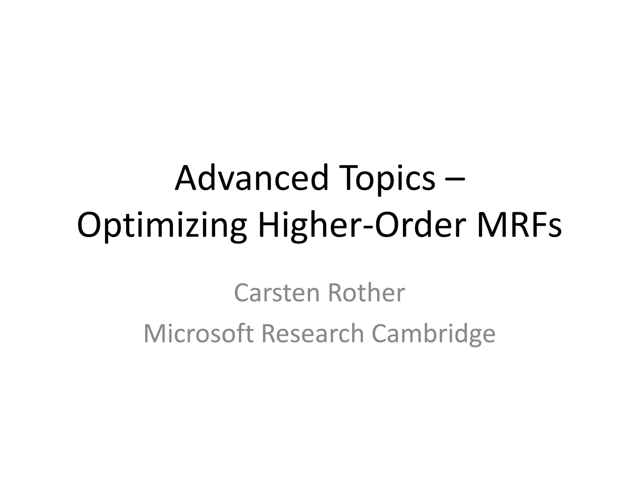 Advanced Topics – Optimizing Higher-Order MRFs Carsten Rother Microsoft Research Cambridge 