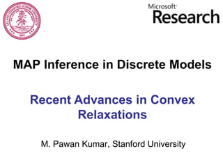 MAP Inference in Discrete Models

  Recent Advances in Convex
         Relaxations

    M. Pawan Kumar, Stanford University
 