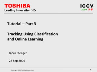 Björn Stenger 28 Sep 2009 2009   京都 Tutorial – Part 3 Tracking Using Classification and Online Learning 