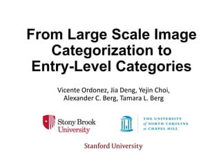 From Large Scale Image
Categorization to
Entry-Level Categories
Vicente Ordonez, Jia Deng, Yejin Choi,
Alexander C. Berg, Tamara L. Berg

 