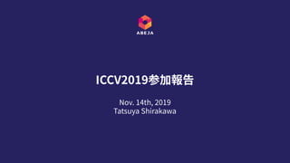 Nov. 14th, 2019
Tatsuya Shirakawa
ICCV2019参加報告
 