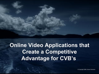 Online Video Applications that Create a Competitive Advantage for CVB’s   © Copyright 2008, Dorian Dickinson 