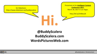 @BuddyScalera • #intelcontent
Hi.@BuddyScalera
BuddyScalera.com
WordsPicturesWeb.com
On Slideshare:
https://www.slideshare.net/buddyscalera
Presented at the Intelligent Content
Conference 2017,
March 30, 2017 in Las Vegas.
http://bit.ly/2nMwu2k
 