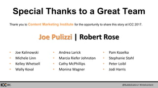 @BuddyScalera • #intelcontent
Special Thanks to a Great Team
Thank you to Content Marketing Institute for the opportunity to share this story at ICC 2017.
• Joe Kalinowski
• Michele Linn
• Kelley Whetsell
• Wally Koval
Joe Pulizzi | Robert Rose
• Andrea Larick
• Marcia Riefer Johnston
• Cathy McPhillips
• Monina Wagner
• Pam Kozelka
• Stephanie Stahl
• Peter Loibl
• Jodi Harris
 