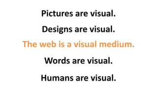 @BuddyScalera • #intelcontent
The web is a visual medium.
Pictures are visual.
Designs are visual.
Words are visual.
Humans are visual.
 