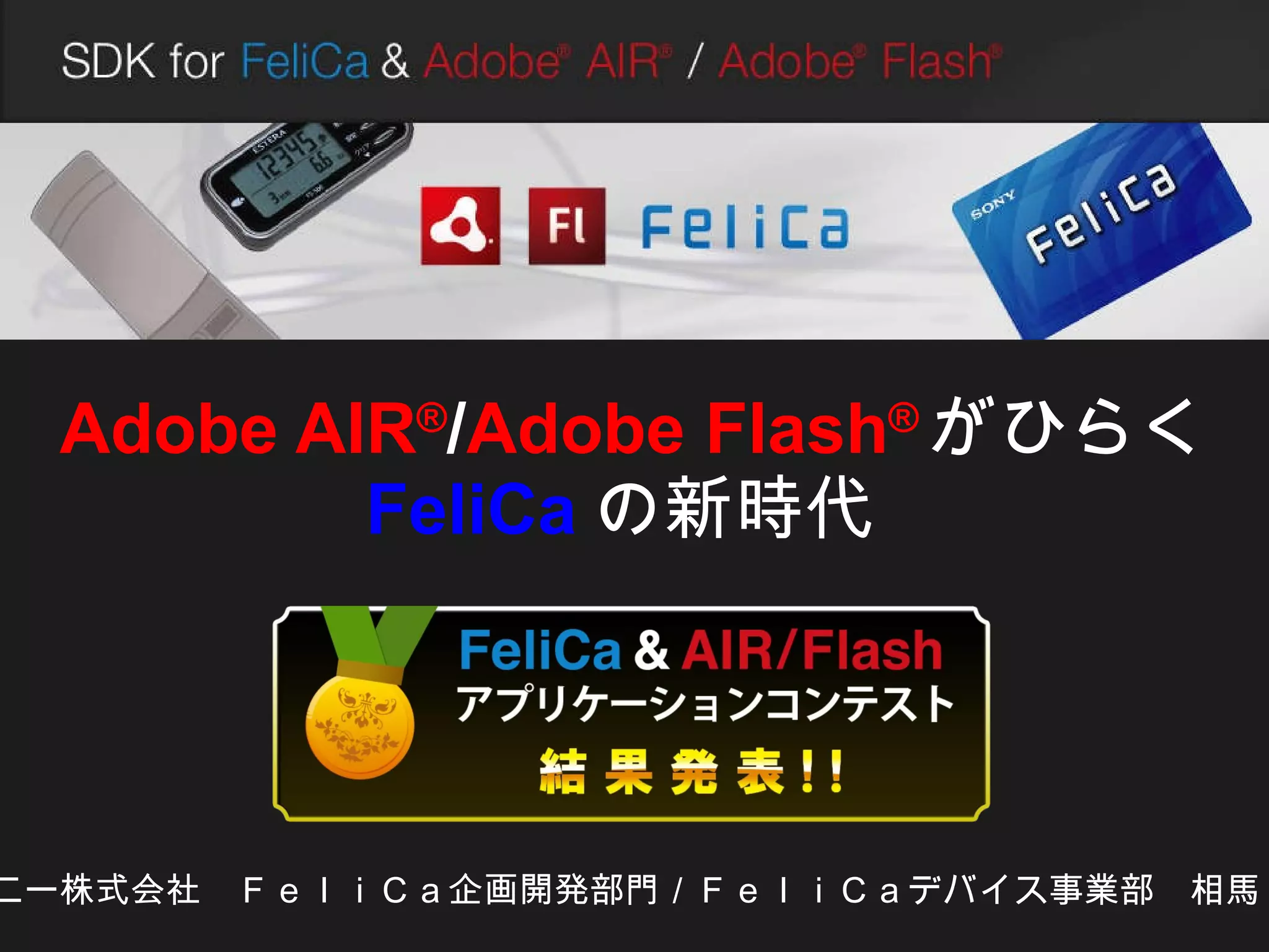 Adobe AIR ® / Adobe Flash ® がひらく FeliCa の新時代   ソニー株式会社　ＦｅｌｉＣａ企画開発部門／ＦｅｌｉＣａデバイス事業部　相馬　功 