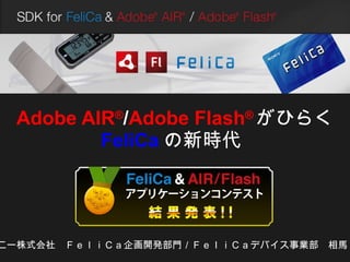 Adobe AIR ® / Adobe Flash ® がひらく FeliCa の新時代   ソニー株式会社　ＦｅｌｉＣａ企画開発部門／ＦｅｌｉＣａデバイス事業部　相馬　功 