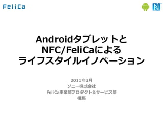 Androidタブレットと
   NFC/FeliCaによる
ラ゗フスタ゗ル゗ノベーション
            2011年3月
           ソニー株式会社
   FeliCa事業部プロダクト＆サービス部
              相馬
 