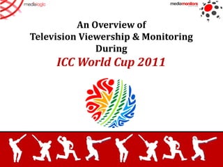 An Overview of
Television Viewership & Monitoring
              During
     ICC World Cup 2011
 