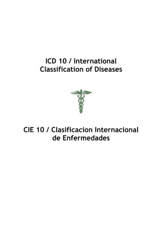 ICD 10 / International
     Classification of Diseases




CIE 10 / Clasificacion Internacional
         de Enfermedades
 