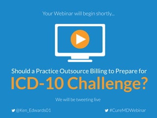 ICD-10 Challenge?
Should a Practice Outsource Billing to Prepare for
Your Webinar will begin shortly...
#CureMDWebinar@Ken_Edwards01
We will be tweeting live
 