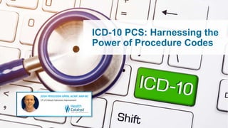 ICD-10 PCS: Harnessing the
Power of Procedure Codes
 