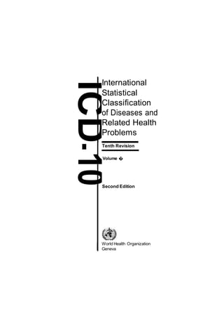 ICDInternational
Statistical
Classification
of Diseases and
Related Health
Problems
-
Tenth Revision
10
Volume �
Second Edition
World Health Organization
Geneva
 