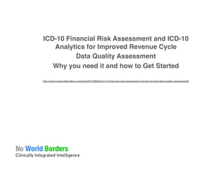 �
�
�
�
ICD-10 Financial Risk Assessment and ICD-10
Analytics for Improved Revenue Cycle�
Data Quality Assessment�
Why you need it and how to Get Started�
�
�
�
 