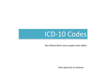 ICD-10 Codes
Your Almost Done! Just a couple more slides!
Click space bar to continue
 