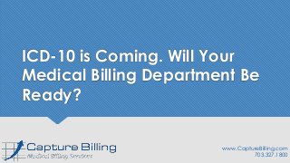 ICD-10 is Coming. Will Your
Medical Billing Department Be
Ready?
www.CaptureBilling.com
703.327.1800
 