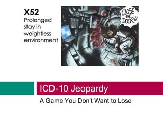 ICD-10 Jeopardy
A Game You Don’t Want to Lose
 