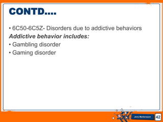 Jens Martensson
• 6C50-6C5Z- Disorders due to addictive behaviors
Addictive behavior includes:
• Gambling disorder
• Gaming disorder
42
CONTD….
 